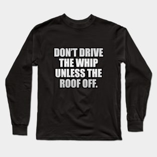 Don’t drive the whip unless the roof off Long Sleeve T-Shirt